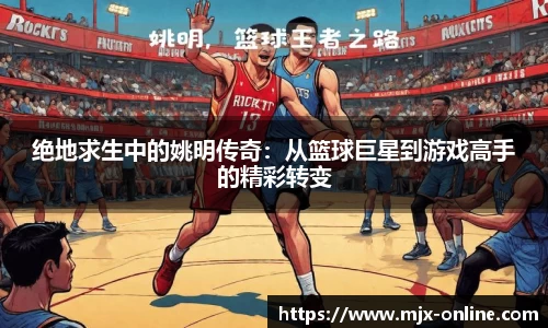 绝地求生中的姚明传奇：从篮球巨星到游戏高手的精彩转变