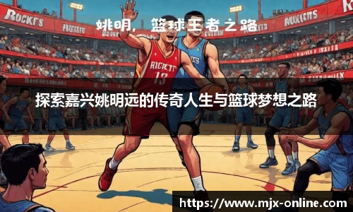 探索嘉兴姚明远的传奇人生与篮球梦想之路