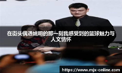 在街头偶遇姚明的那一刻我感受到的篮球魅力与人文情怀