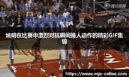 姚明在比赛中激烈对抗瞬间推人动作的精彩GIF集锦