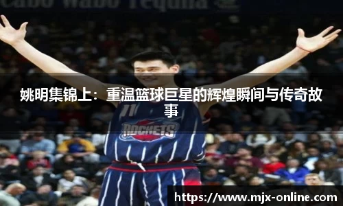 姚明集锦上：重温篮球巨星的辉煌瞬间与传奇故事