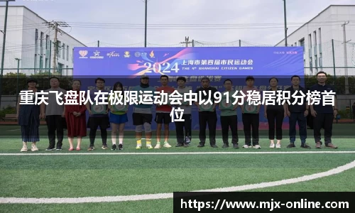 重庆飞盘队在极限运动会中以91分稳居积分榜首位