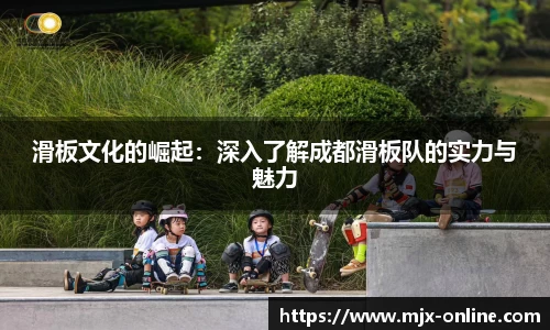 滑板文化的崛起：深入了解成都滑板队的实力与魅力