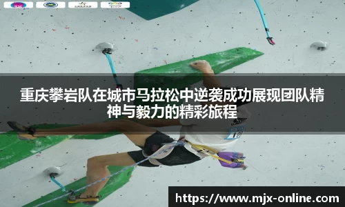 重庆攀岩队在城市马拉松中逆袭成功展现团队精神与毅力的精彩旅程