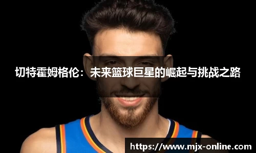 切特霍姆格伦：未来篮球巨星的崛起与挑战之路
