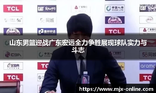 山东男篮迎战广东宏远全力争胜展现球队实力与斗志