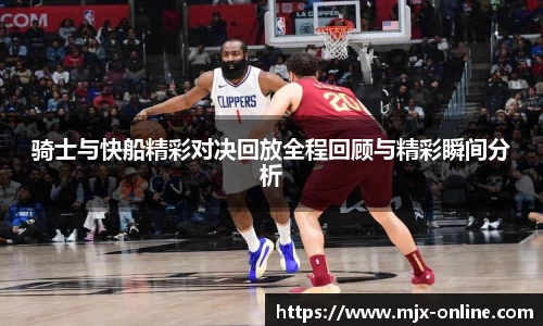 骑士与快船精彩对决回放全程回顾与精彩瞬间分析