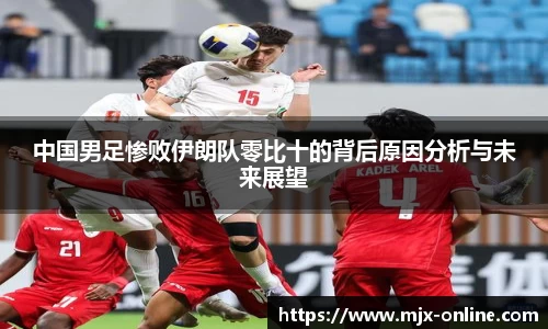 中国男足惨败伊朗队零比十的背后原因分析与未来展望