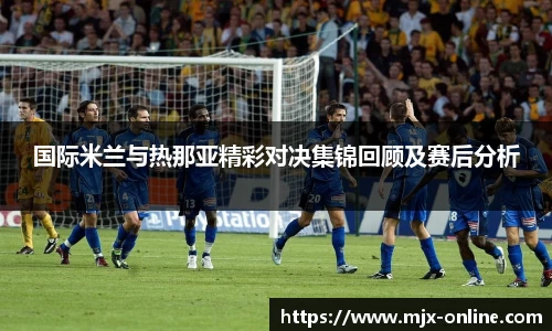 国际米兰与热那亚精彩对决集锦回顾及赛后分析