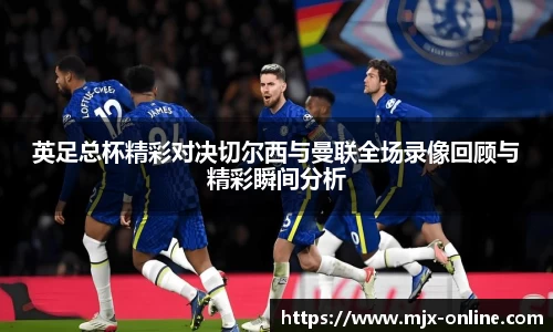英足总杯精彩对决切尔西与曼联全场录像回顾与精彩瞬间分析