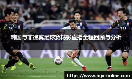 韩国与菲律宾足球赛精彩直播全程回顾与分析
