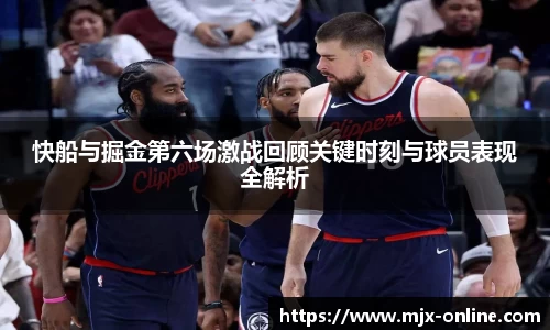 快船与掘金第六场激战回顾关键时刻与球员表现全解析