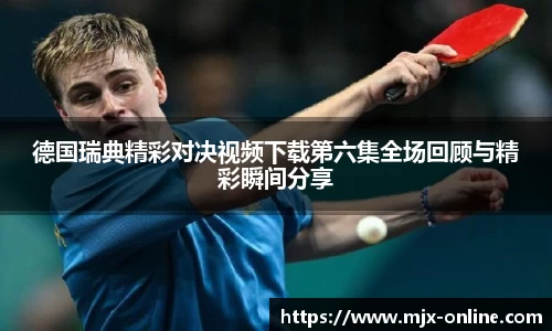 德国瑞典精彩对决视频下载第六集全场回顾与精彩瞬间分享