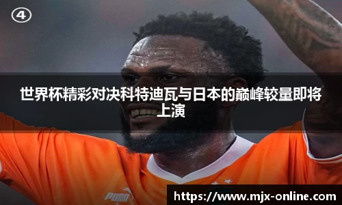 世界杯精彩对决科特迪瓦与日本的巅峰较量即将上演