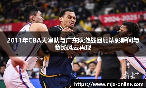 2011年CBA天津队与广东队激战回顾精彩瞬间与赛场风云再现