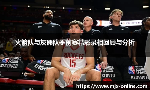 火箭队与灰熊队季前赛精彩录相回顾与分析