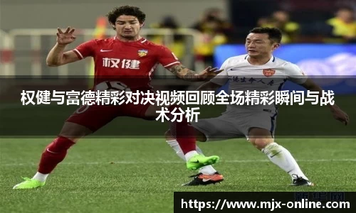 权健与富德精彩对决视频回顾全场精彩瞬间与战术分析