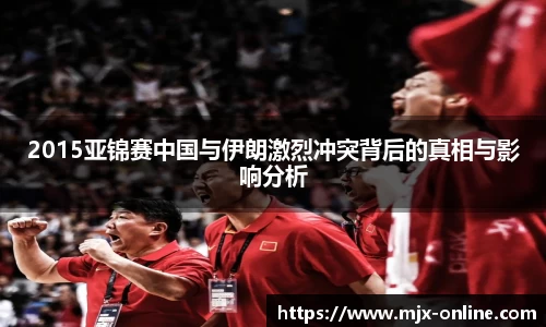 2015亚锦赛中国与伊朗激烈冲突背后的真相与影响分析
