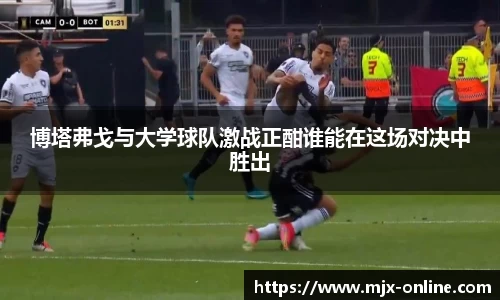 博塔弗戈与大学球队激战正酣谁能在这场对决中胜出