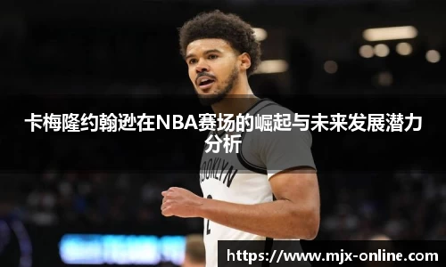 卡梅隆约翰逊在NBA赛场的崛起与未来发展潜力分析