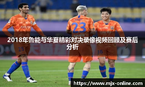 2018年鲁能与华夏精彩对决录像视频回顾及赛后分析