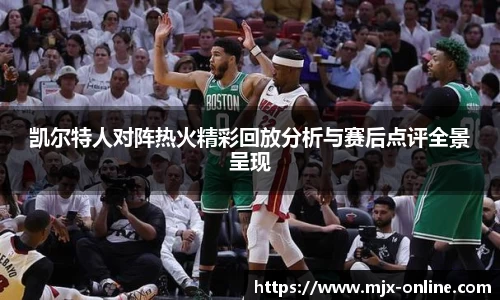 凯尔特人对阵热火精彩回放分析与赛后点评全景呈现