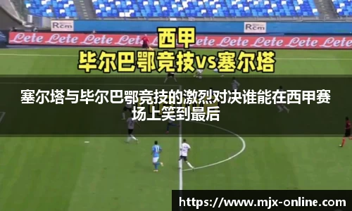 塞尔塔与毕尔巴鄂竞技的激烈对决谁能在西甲赛场上笑到最后