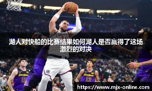 湖人对快船的比赛结果如何湖人是否赢得了这场激烈的对决