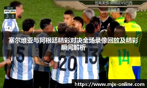 塞尔维亚与阿根廷精彩对决全场录像回放及精彩瞬间解析