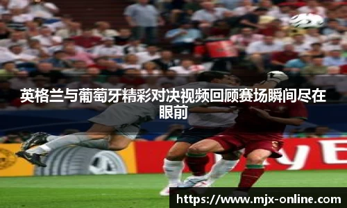 英格兰与葡萄牙精彩对决视频回顾赛场瞬间尽在眼前