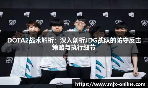 DOTA2战术解析：深入剖析JDG战队的防守反击策略与执行细节