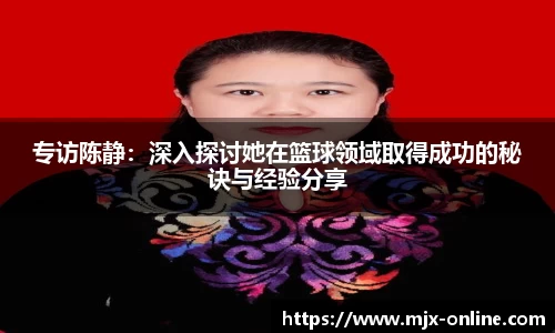 专访陈静：深入探讨她在篮球领域取得成功的秘诀与经验分享