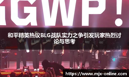 和平精英热议BLG战队实力之争引发玩家热烈讨论与思考