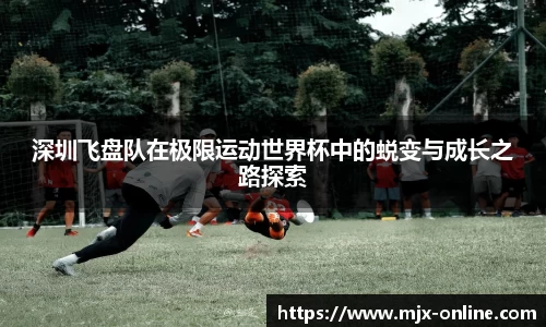 深圳飞盘队在极限运动世界杯中的蜕变与成长之路探索