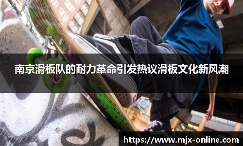 南京滑板队的耐力革命引发热议滑板文化新风潮