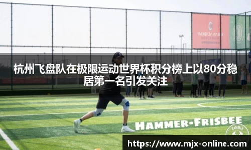 杭州飞盘队在极限运动世界杯积分榜上以80分稳居第一名引发关注